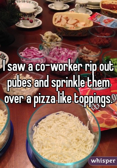 I saw a co-worker rip out pubes and sprinkle them over a pizza like toppings.