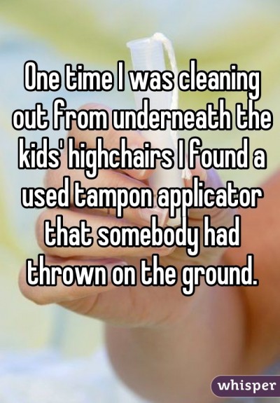 One time I was cleaning out from underneath the kids' highchairs I found a used tampon applicator that somebody had thrown on the ground.